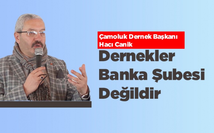 Hacı Canik: "Dernekler Banka Şubesi Değildir"