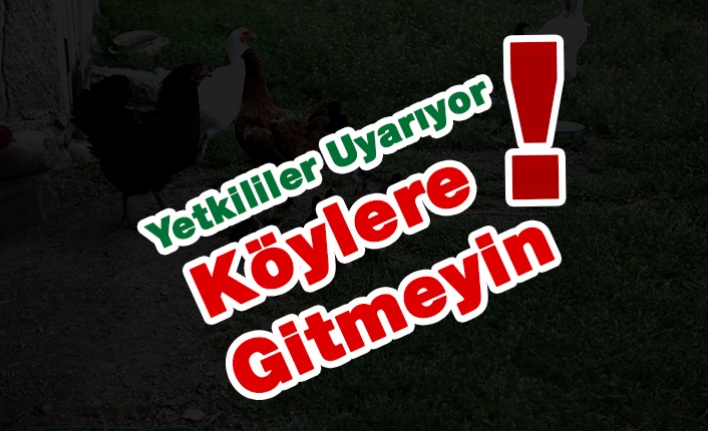 Yetkililer Uyarıyor; Köylere Gitmeyin