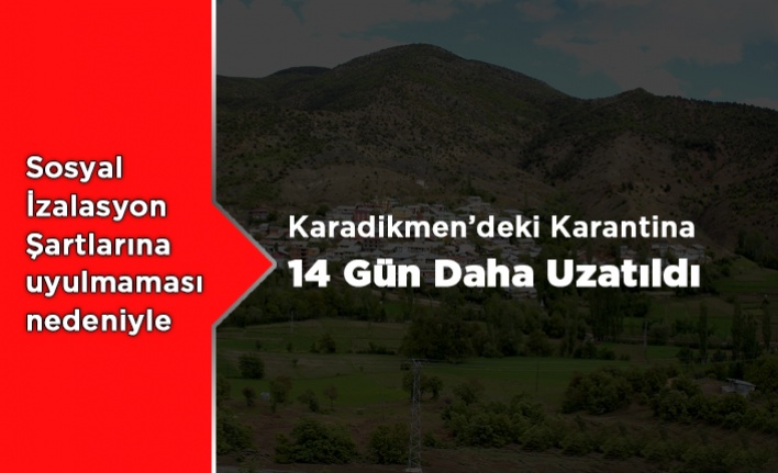 Karadikmen'in Karantinası 14 Uzatıldı