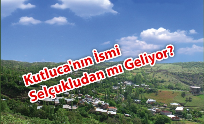 Kutluca'nın İsmi Selçukludan mı Geliyor?