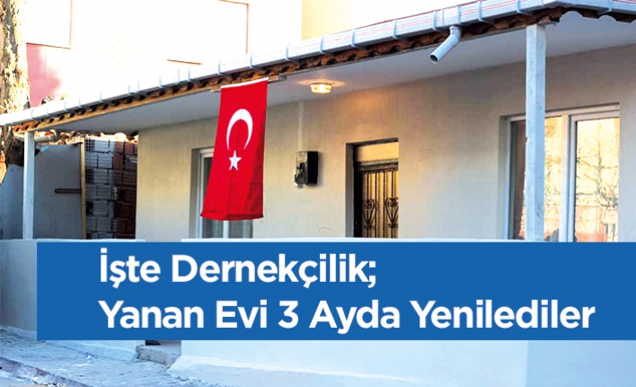 İşte Dernekçilik; Yanan Evi Kısa Sürede Yenilediler