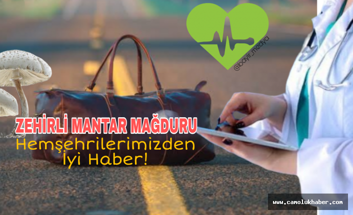 Zehirli Mantar Mağduru Hemşehrilerimiz den İyi Haber!