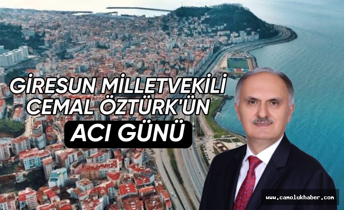 Giresun Milletvekili Cemal Öztürk'ün Acı Günü!