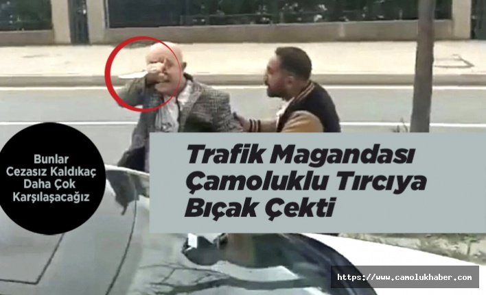 Trafik Magandası Çamoluklu Tırcıya Bıçak Çekti