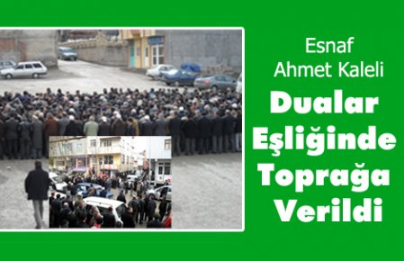 Ahmet Kaleli  Dualar Eşliğinde Toprağa Verildi.