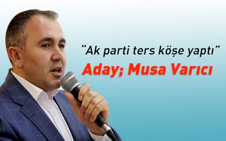 Ak Parti Ters Köşe Yaptı Aday; Musa Varıcı