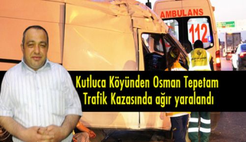 Allah Korudu,Kutluca Köyünden Osman Tepetam Trafik Kazasında ağır yaralandı