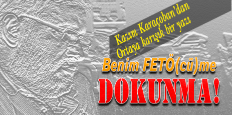 Benim FETÖ(cü)me DOKUNMA!