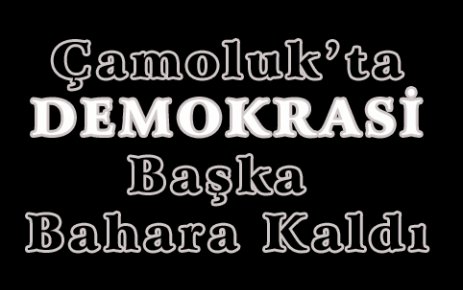 Çamoluk’a Demokrasi Başka Bahara Kaldı.