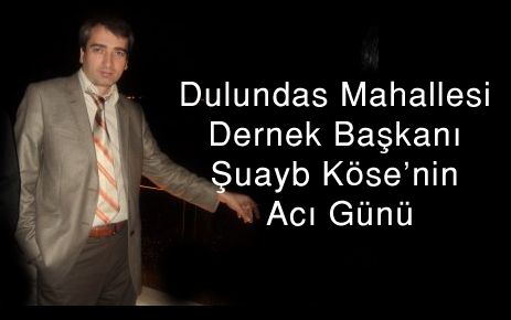 Dulundas Mahallesi Dernek Başkanı Şuayb Köse'nin acı günü