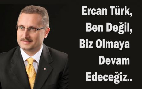 Ercan Türk,Ben Değil,Biz Olmaya Devam Edeceğiz..