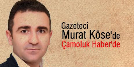 Gazeteci Murat Köse'de Çamoluk Haber'de