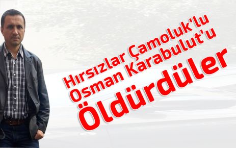 Hırsızlar Çamoluk'lu Osman Karabulut'u Öldürdüler
