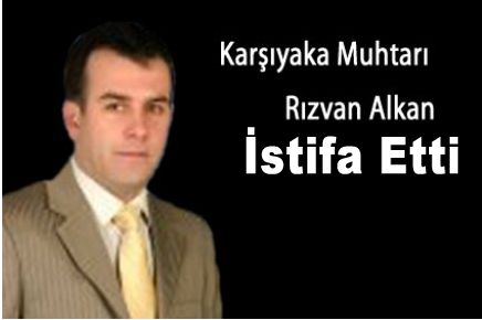  Karşıyaka Mahallesi Muhtarı İstifa etti