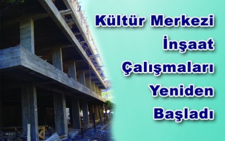 Kültür Merkezi İnşaat Çalışmaları Yeniden Başladı