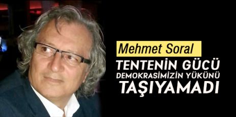 Mehmet Soral; TENTENİN GÜCÜ DEMOKRASİMİZİN YÜKÜNÜ TAŞIYAMADI