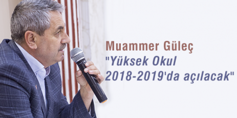 Muammer Güleç “Yüksek Okul 2018-2019'da açılacak“