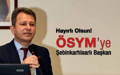 ÖSYM Başkanlığına Şebinkarahisarlı Başkan