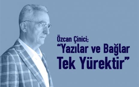 Özcan Çinici; “Yazılar ve Bağlar Tek Yürektir”