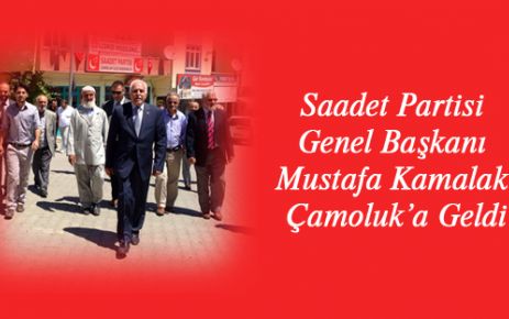  SAADET PARTİSİ GENEL BAŞKANI PROF. DR. MUSTAFA KAMALAK ÇAMOLUK'A GELDİ