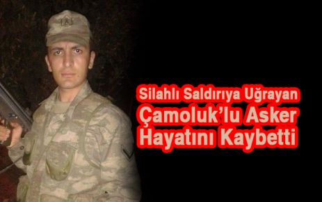 Saldırıya Uğrayan Çamoluk'lu Asker Hayatını Kaybetti