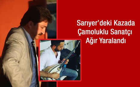 Sarıyer'deki kazada Çamoluklu Sanatçı Ağır Yaralandı.