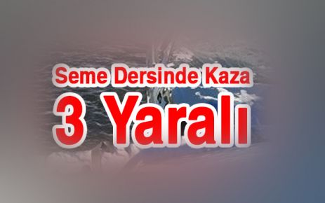 Seme Dersinde Kaza 3 yaralı