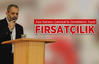 Aziz Katrancı Çamoluk'ta Fırsatçılığı Yazdı