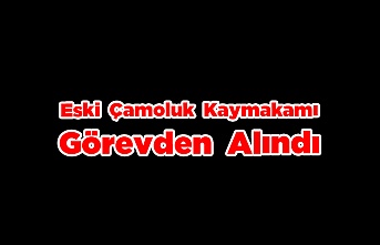 Çamoluk Eski Kaymakamı  Görevden Alındı