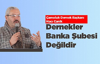 Hacı Canik: "Dernekler Banka Şubesi Değildir"