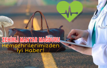 Zehirli Mantar Mağduru Hemşehrilerimiz den İyi Haber!