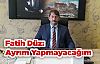 Fatih Düz: Ayrım Yapmayacağım