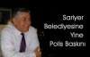 Sarıyer Belediyesine Polis Baskını