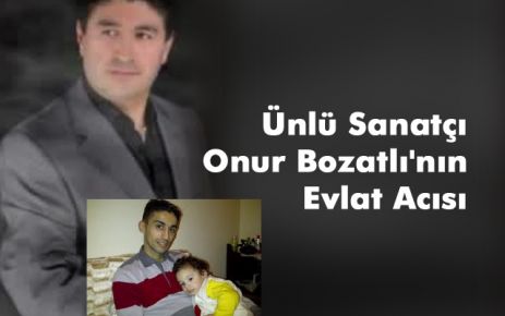  Ünlü Sanatçı Onur Bozatlı'nın Evlat Acısı