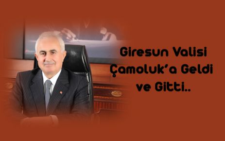 Vali Çamoluk’a geldi ve gitti…