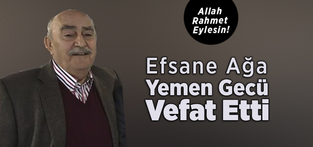 Efsane Ağa Yemen Gecü Vefat Etti