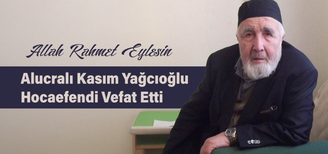 Alucralı  Kanaat Önderi Kasım Yağcıoğlu Vefat Etti