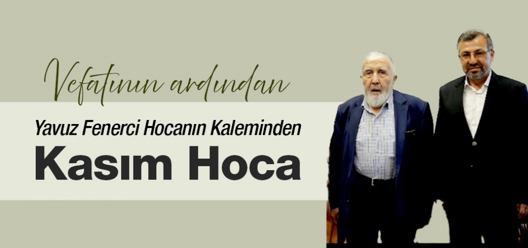 Kasım Hocanın Ardından. Yavuz Fenerci Hoca Yazdı