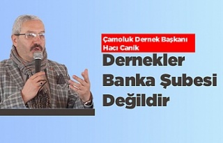Hacı Canik: "Dernekler Banka Şubesi Değildir"