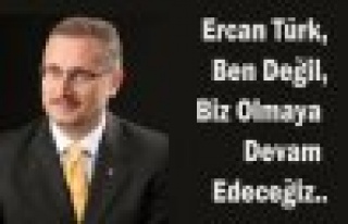 Ercan Türk,Ben Değil,Biz Olmaya Devam Edeceğiz..