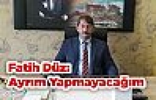 Fatih Düz: Ayrım Yapmayacağım