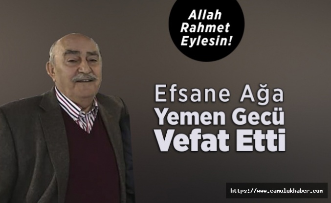 Efsane Ağa Yemen Gecü Vefat Etti